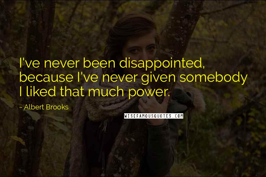 Albert Brooks Quotes: I've never been disappointed, because I've never given somebody I liked that much power.