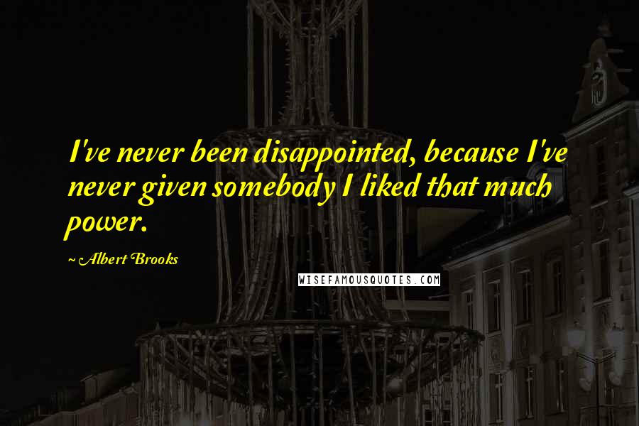 Albert Brooks Quotes: I've never been disappointed, because I've never given somebody I liked that much power.