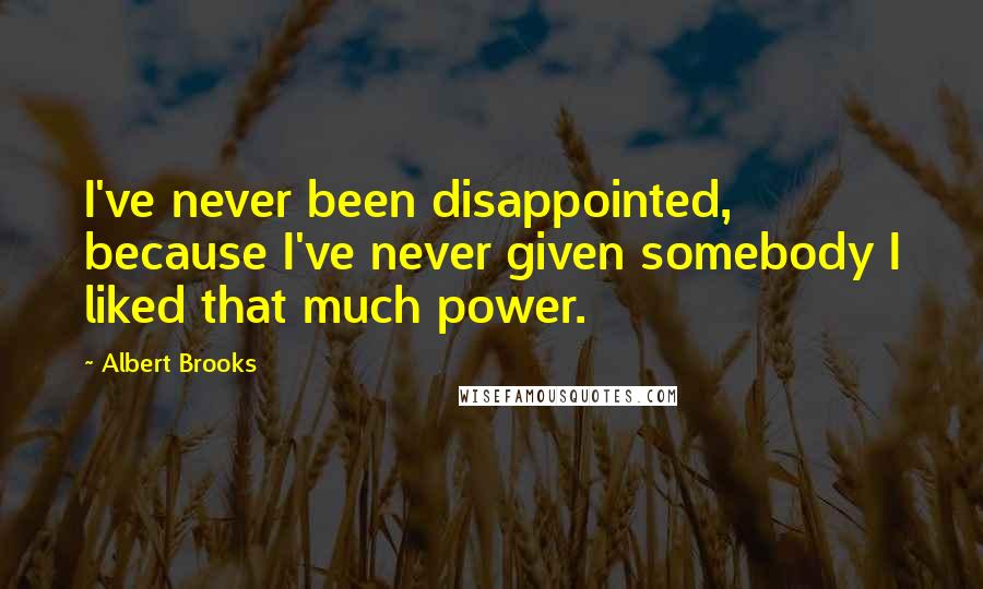 Albert Brooks Quotes: I've never been disappointed, because I've never given somebody I liked that much power.