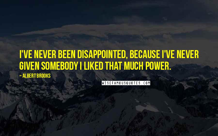Albert Brooks Quotes: I've never been disappointed, because I've never given somebody I liked that much power.