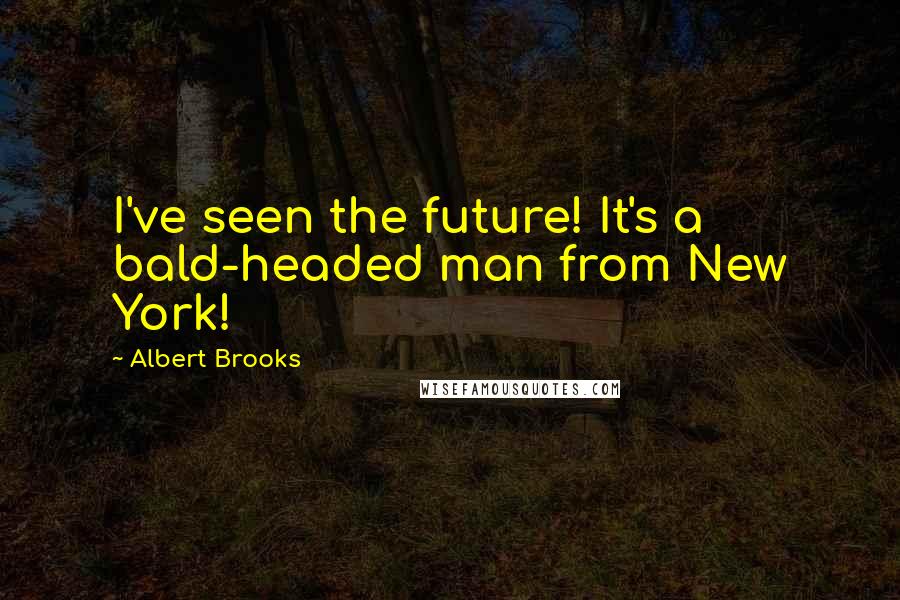 Albert Brooks Quotes: I've seen the future! It's a bald-headed man from New York!