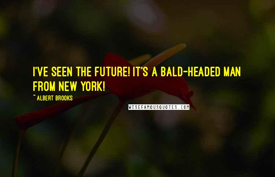 Albert Brooks Quotes: I've seen the future! It's a bald-headed man from New York!