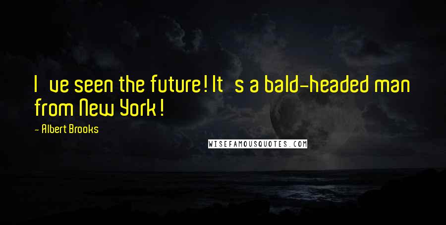 Albert Brooks Quotes: I've seen the future! It's a bald-headed man from New York!