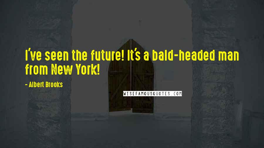 Albert Brooks Quotes: I've seen the future! It's a bald-headed man from New York!