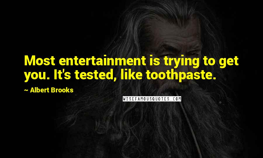 Albert Brooks Quotes: Most entertainment is trying to get you. It's tested, like toothpaste.
