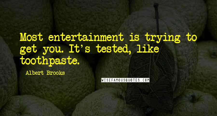 Albert Brooks Quotes: Most entertainment is trying to get you. It's tested, like toothpaste.