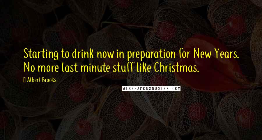 Albert Brooks Quotes: Starting to drink now in preparation for New Years. No more last minute stuff like Christmas.