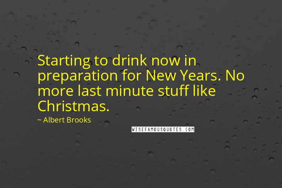 Albert Brooks Quotes: Starting to drink now in preparation for New Years. No more last minute stuff like Christmas.