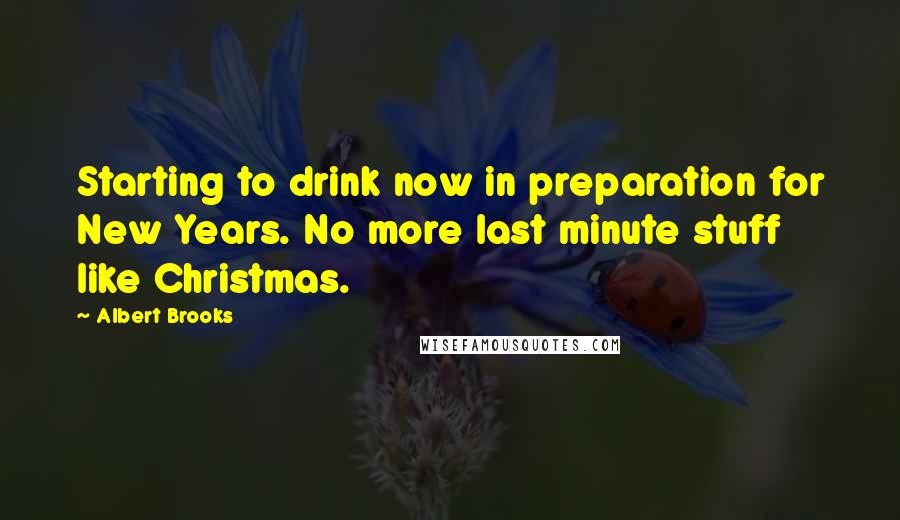 Albert Brooks Quotes: Starting to drink now in preparation for New Years. No more last minute stuff like Christmas.