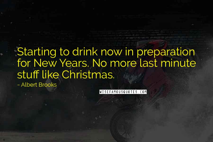 Albert Brooks Quotes: Starting to drink now in preparation for New Years. No more last minute stuff like Christmas.