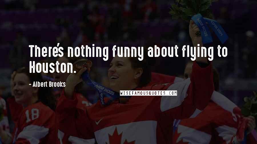 Albert Brooks Quotes: There's nothing funny about flying to Houston.