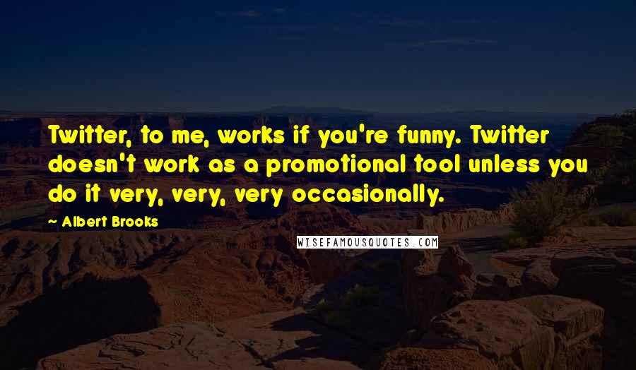 Albert Brooks Quotes: Twitter, to me, works if you're funny. Twitter doesn't work as a promotional tool unless you do it very, very, very occasionally.