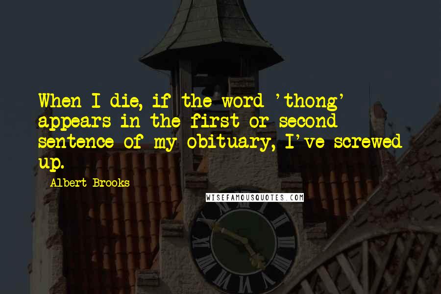 Albert Brooks Quotes: When I die, if the word 'thong' appears in the first or second sentence of my obituary, I've screwed up.