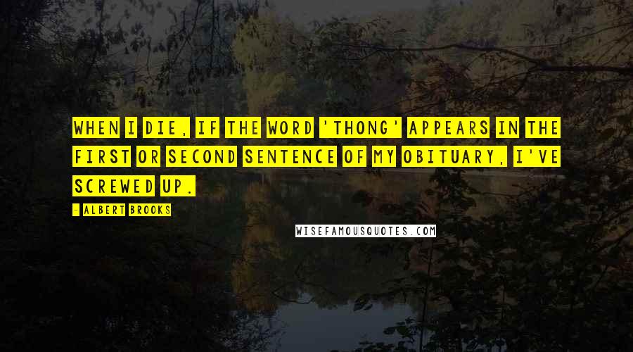 Albert Brooks Quotes: When I die, if the word 'thong' appears in the first or second sentence of my obituary, I've screwed up.