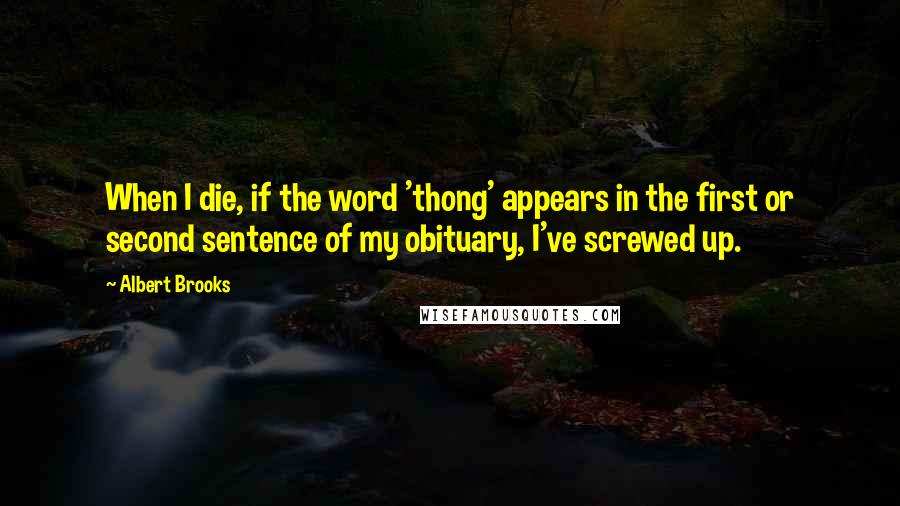 Albert Brooks Quotes: When I die, if the word 'thong' appears in the first or second sentence of my obituary, I've screwed up.