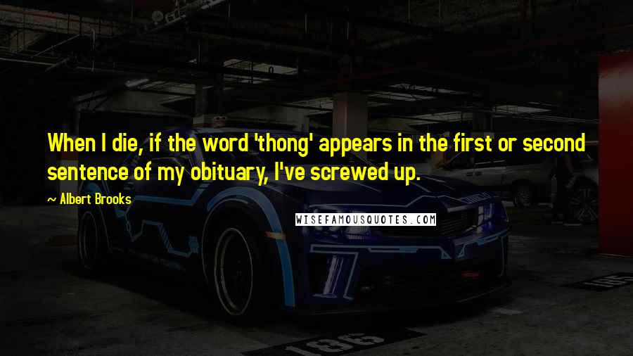 Albert Brooks Quotes: When I die, if the word 'thong' appears in the first or second sentence of my obituary, I've screwed up.