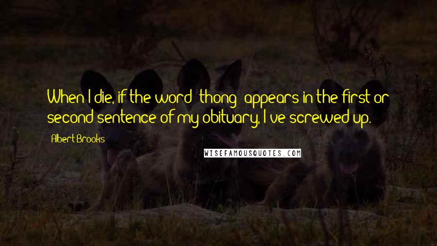 Albert Brooks Quotes: When I die, if the word 'thong' appears in the first or second sentence of my obituary, I've screwed up.