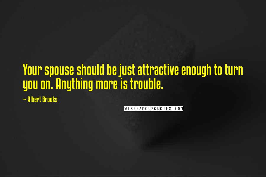 Albert Brooks Quotes: Your spouse should be just attractive enough to turn you on. Anything more is trouble.
