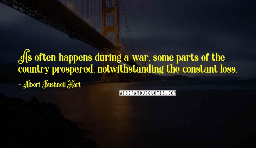 Albert Bushnell Hart Quotes: As often happens during a war, some parts of the country prospered, notwithstanding the constant loss.