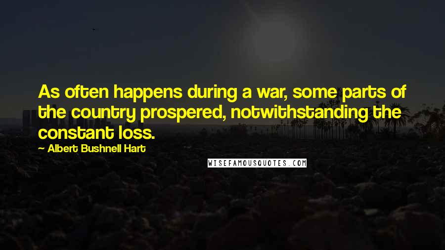 Albert Bushnell Hart Quotes: As often happens during a war, some parts of the country prospered, notwithstanding the constant loss.