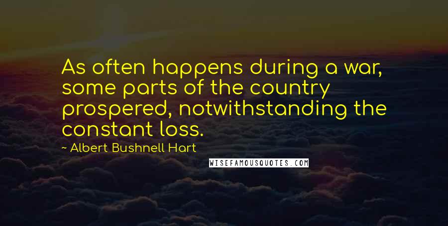 Albert Bushnell Hart Quotes: As often happens during a war, some parts of the country prospered, notwithstanding the constant loss.