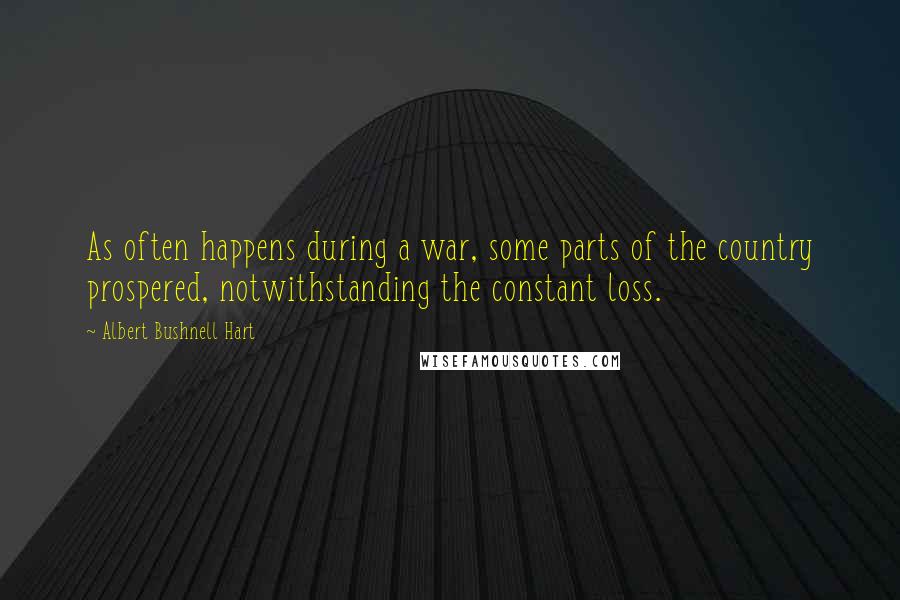 Albert Bushnell Hart Quotes: As often happens during a war, some parts of the country prospered, notwithstanding the constant loss.