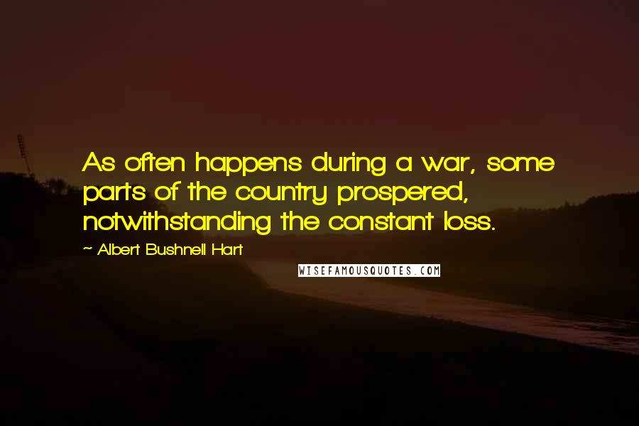 Albert Bushnell Hart Quotes: As often happens during a war, some parts of the country prospered, notwithstanding the constant loss.