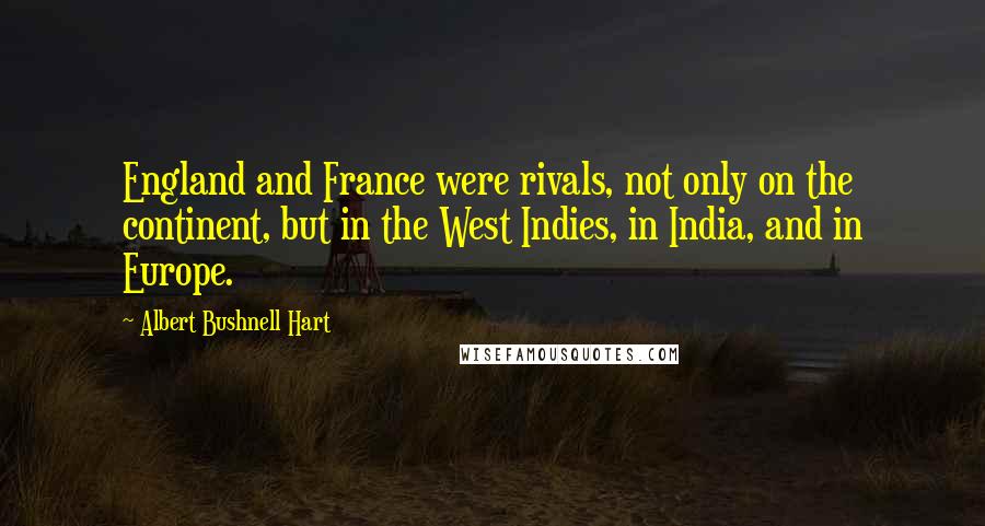 Albert Bushnell Hart Quotes: England and France were rivals, not only on the continent, but in the West Indies, in India, and in Europe.