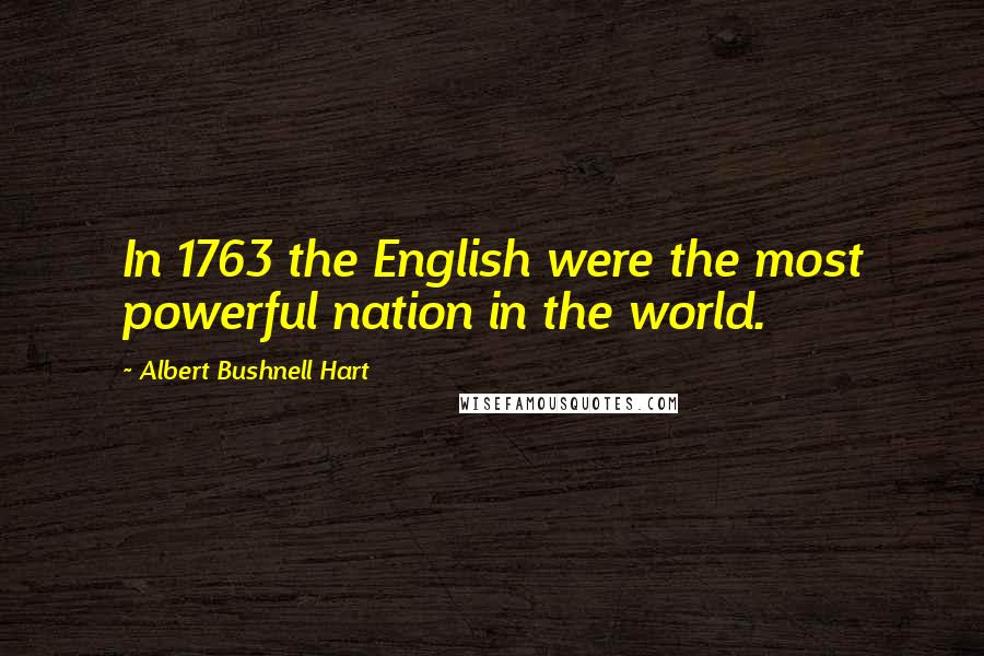 Albert Bushnell Hart Quotes: In 1763 the English were the most powerful nation in the world.