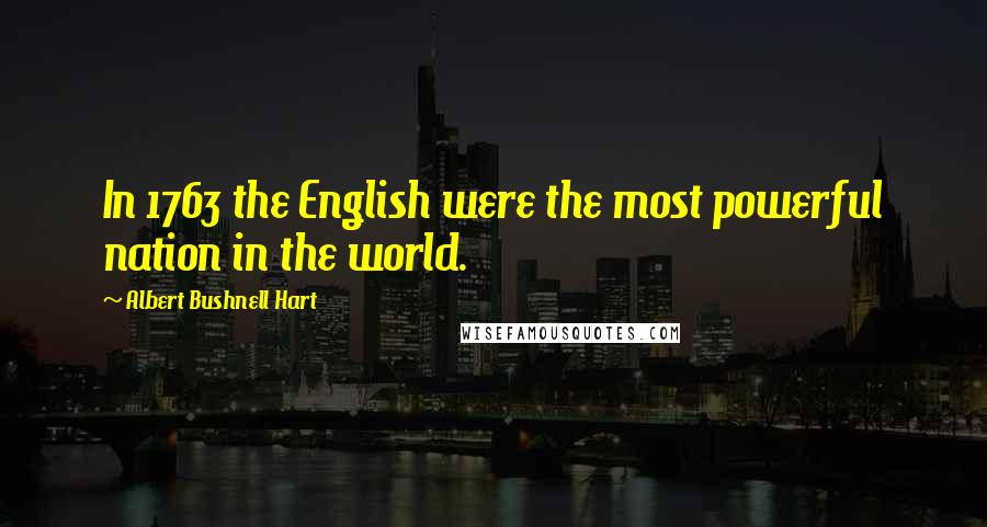 Albert Bushnell Hart Quotes: In 1763 the English were the most powerful nation in the world.