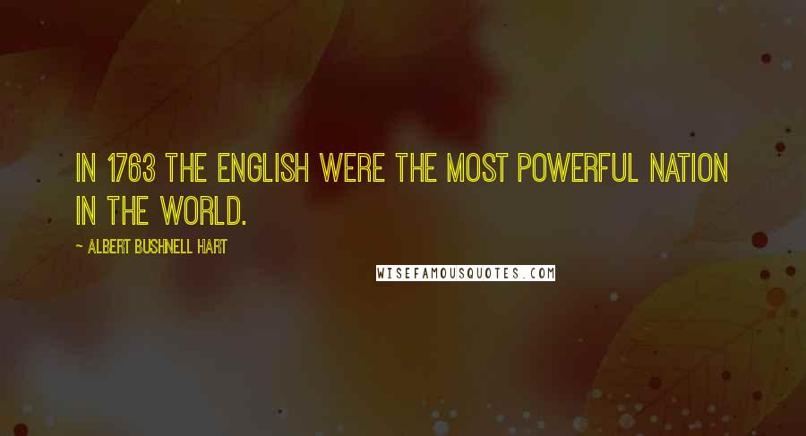Albert Bushnell Hart Quotes: In 1763 the English were the most powerful nation in the world.