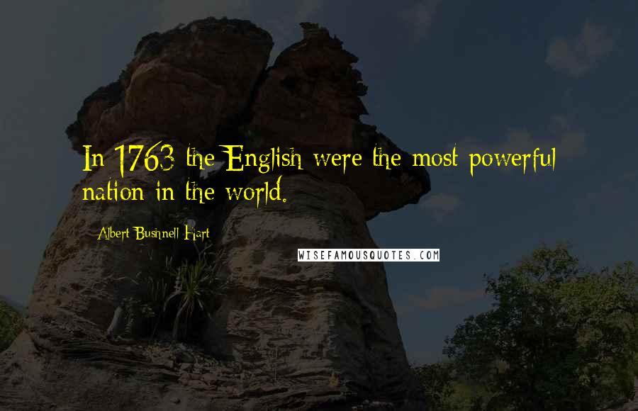 Albert Bushnell Hart Quotes: In 1763 the English were the most powerful nation in the world.