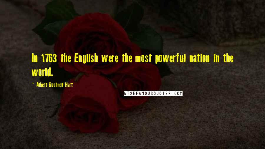 Albert Bushnell Hart Quotes: In 1763 the English were the most powerful nation in the world.