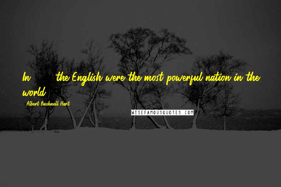 Albert Bushnell Hart Quotes: In 1763 the English were the most powerful nation in the world.