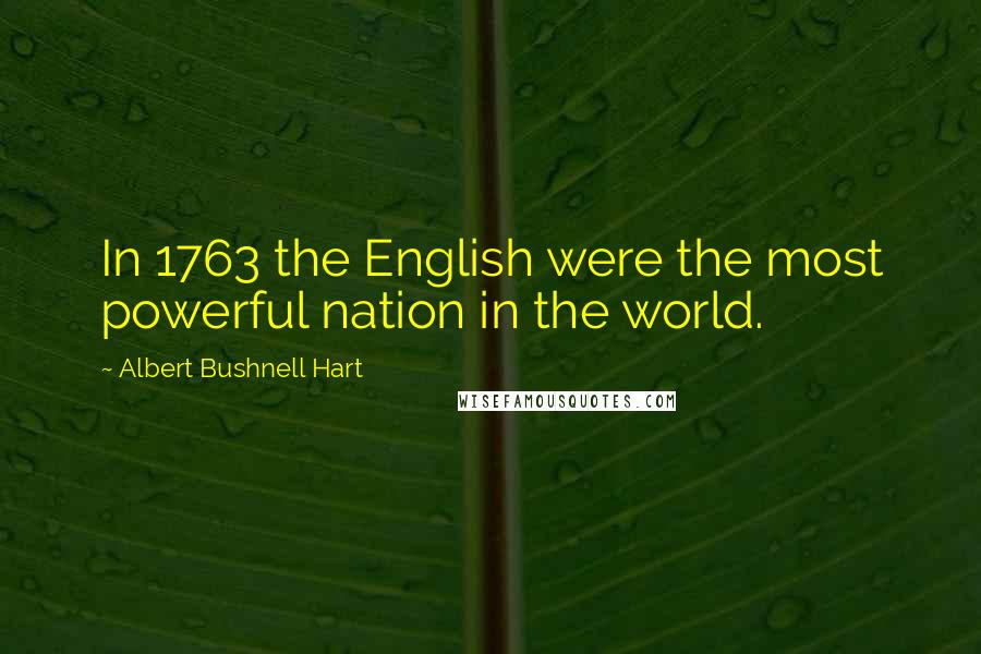 Albert Bushnell Hart Quotes: In 1763 the English were the most powerful nation in the world.