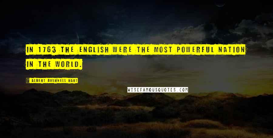 Albert Bushnell Hart Quotes: In 1763 the English were the most powerful nation in the world.
