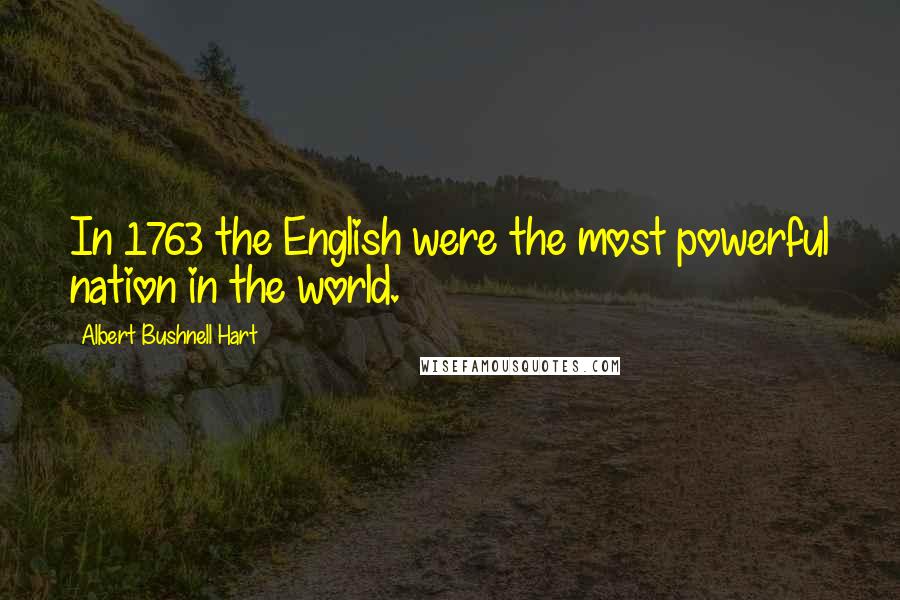 Albert Bushnell Hart Quotes: In 1763 the English were the most powerful nation in the world.