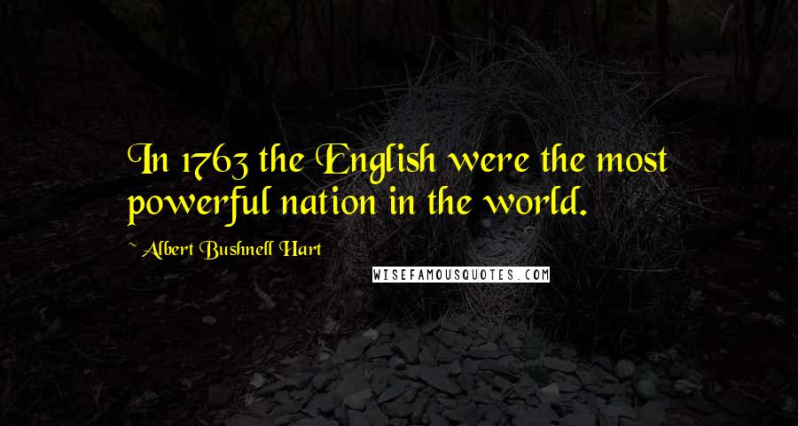 Albert Bushnell Hart Quotes: In 1763 the English were the most powerful nation in the world.