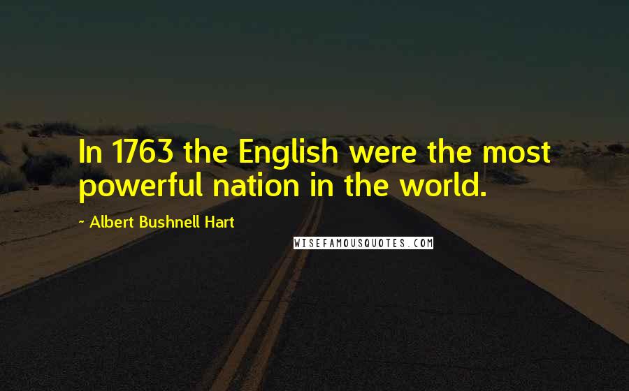 Albert Bushnell Hart Quotes: In 1763 the English were the most powerful nation in the world.