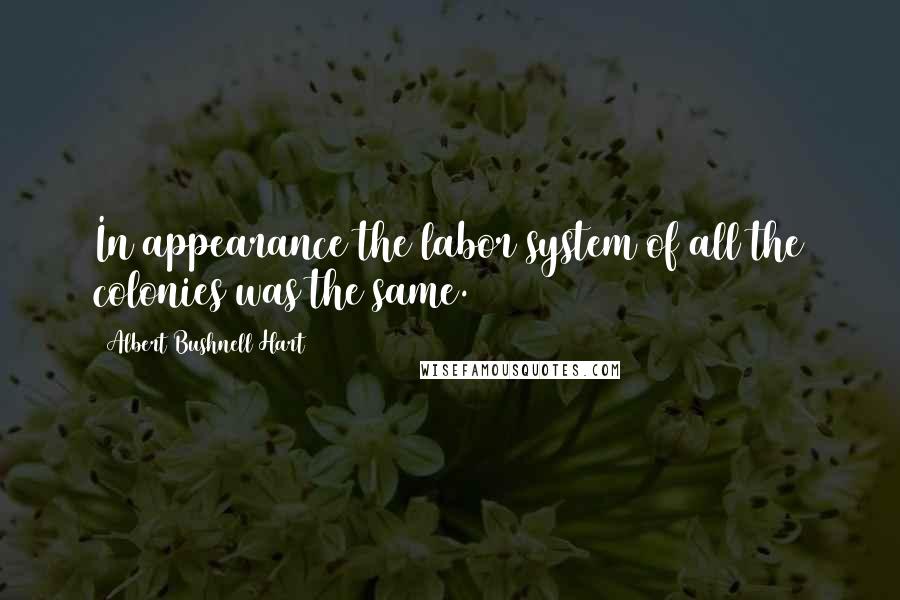 Albert Bushnell Hart Quotes: In appearance the labor system of all the colonies was the same.