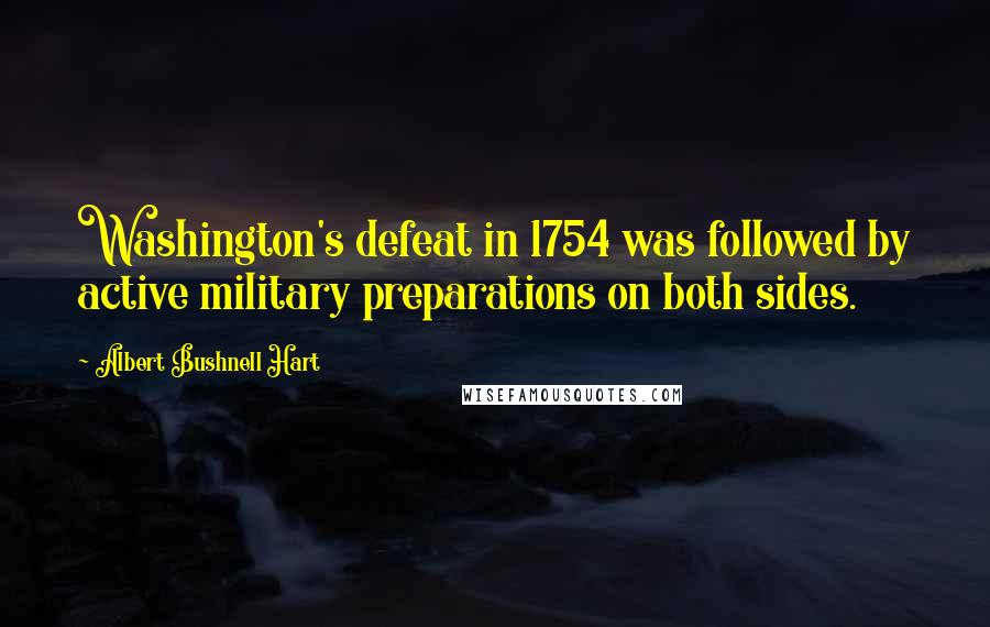 Albert Bushnell Hart Quotes: Washington's defeat in 1754 was followed by active military preparations on both sides.