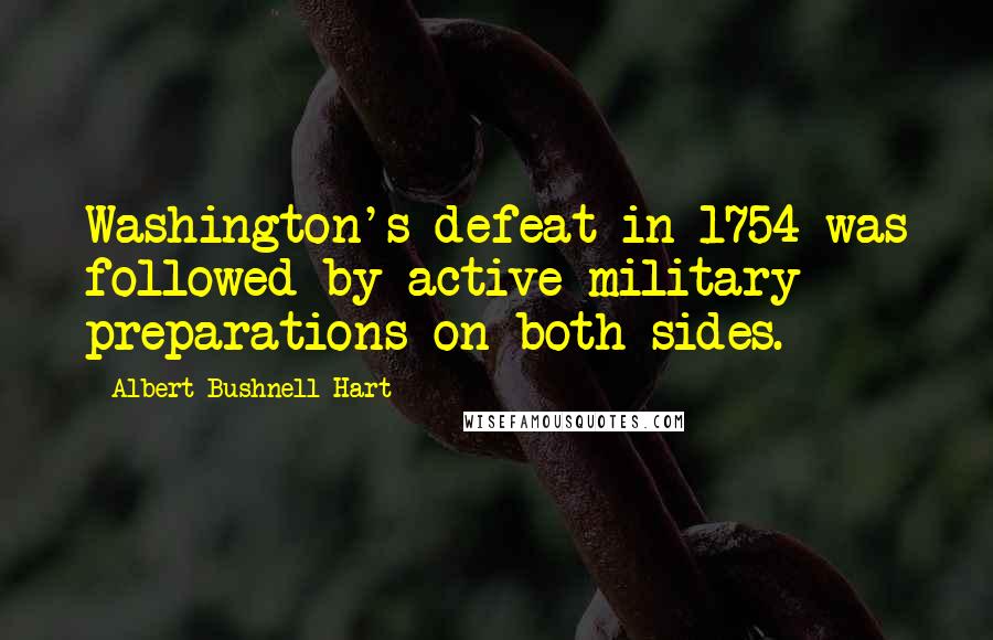 Albert Bushnell Hart Quotes: Washington's defeat in 1754 was followed by active military preparations on both sides.
