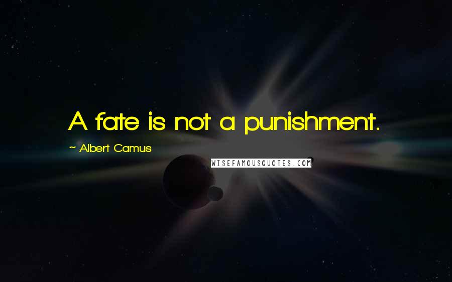 Albert Camus Quotes: A fate is not a punishment.