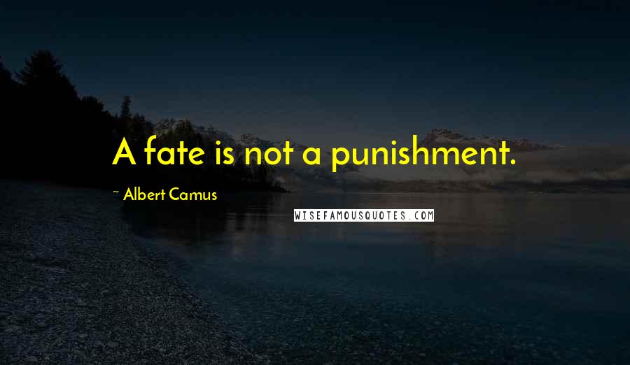 Albert Camus Quotes: A fate is not a punishment.