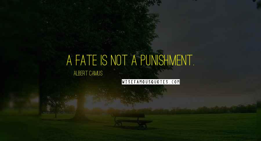 Albert Camus Quotes: A fate is not a punishment.