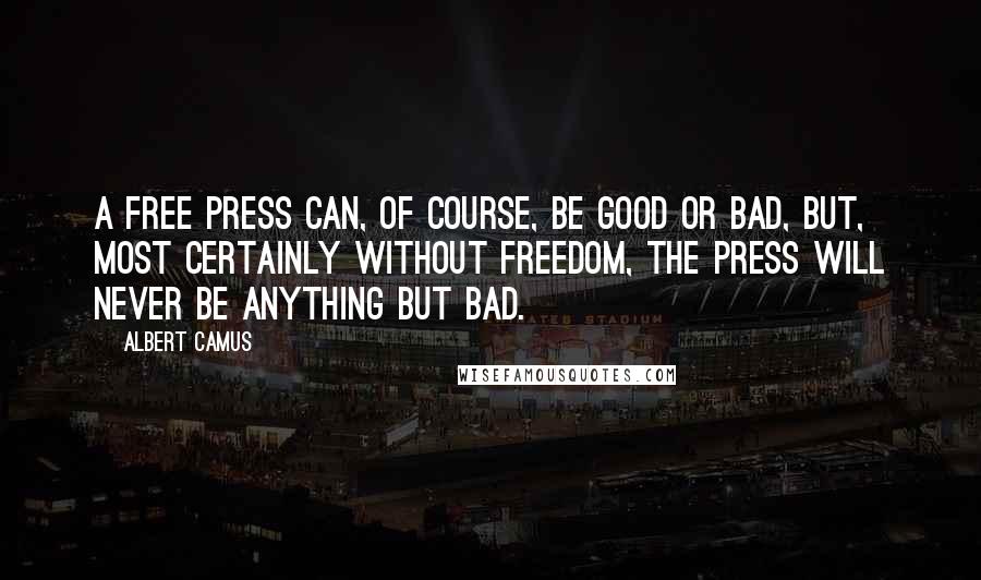 Albert Camus Quotes: A free press can, of course, be good or bad, but, most certainly without freedom, the press will never be anything but bad.