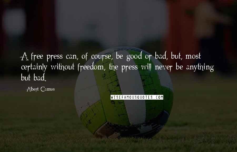 Albert Camus Quotes: A free press can, of course, be good or bad, but, most certainly without freedom, the press will never be anything but bad.