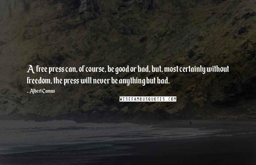 Albert Camus Quotes: A free press can, of course, be good or bad, but, most certainly without freedom, the press will never be anything but bad.