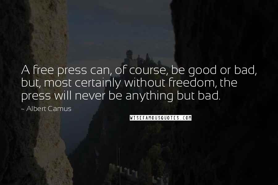 Albert Camus Quotes: A free press can, of course, be good or bad, but, most certainly without freedom, the press will never be anything but bad.