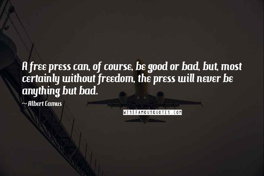 Albert Camus Quotes: A free press can, of course, be good or bad, but, most certainly without freedom, the press will never be anything but bad.